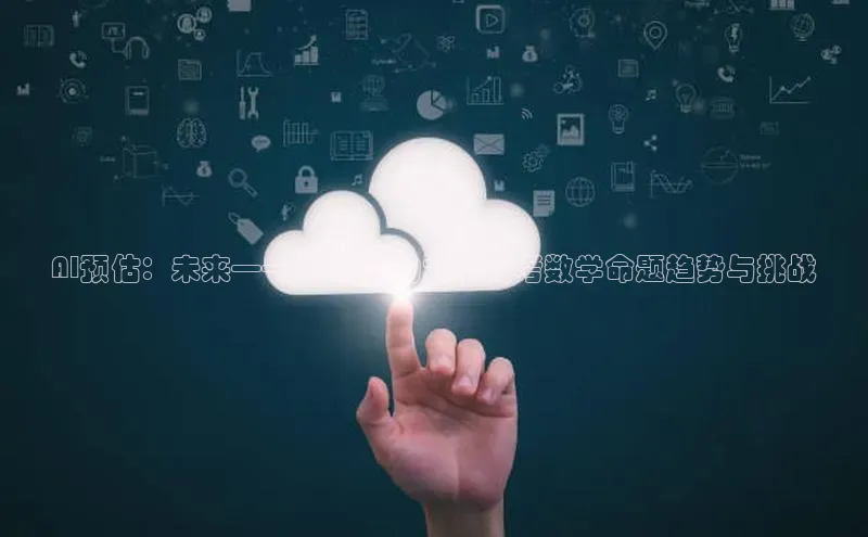 AI预估：未来——2025年的北京高考数学命题趋势与挑战