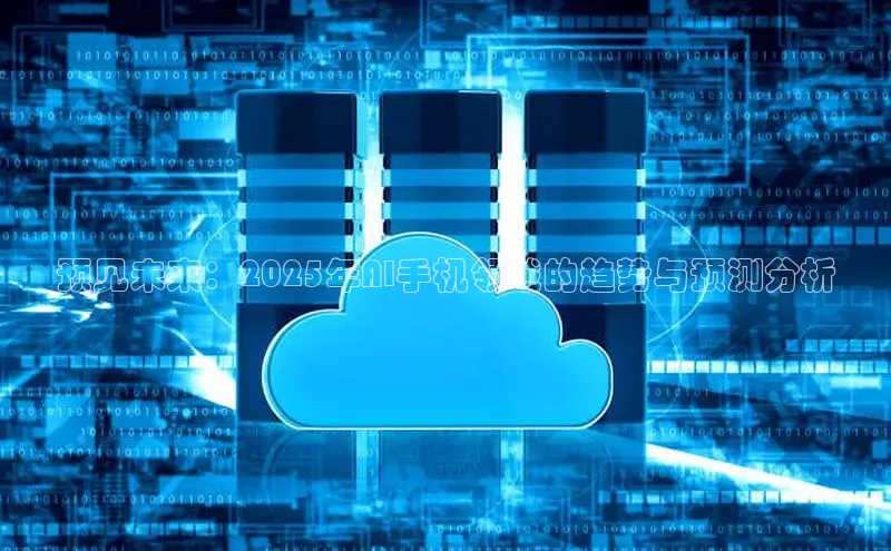 预见未来：2025年AI手机领域的趋势与预测分析