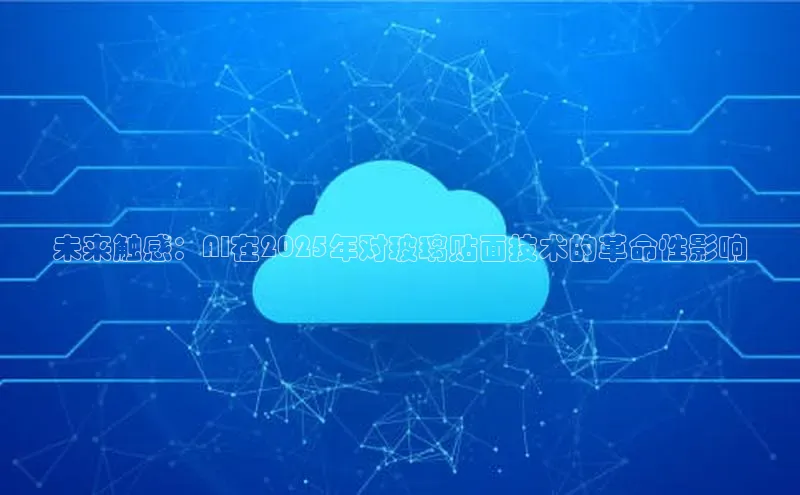 未来触感：AI在2025年对玻璃贴面技术的革命性影响