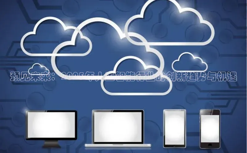 预见未来：2025年人工智能行业的创新趋势与机遇