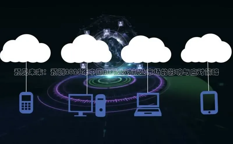 预见未来：预测2025年中国AI行业对就业市场的影响与应对策略