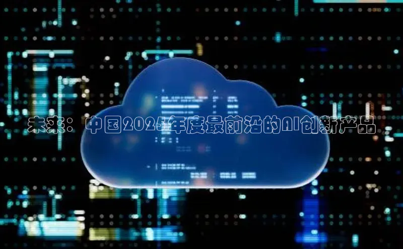 未来：中国2025年度最前沿的AI创新产品