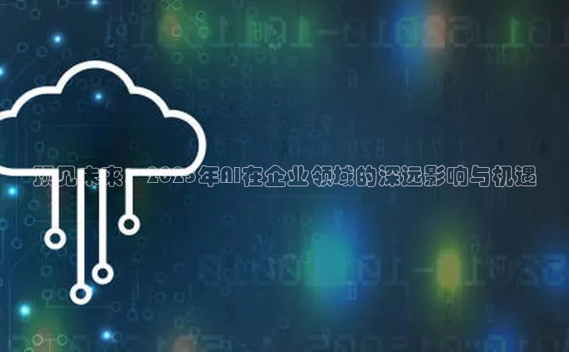 预见未来：2025年AI在企业领域的深远影响与机遇