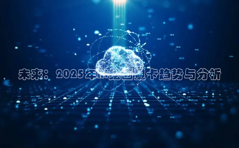 未来：2025年AI绘画显卡趋势与分析