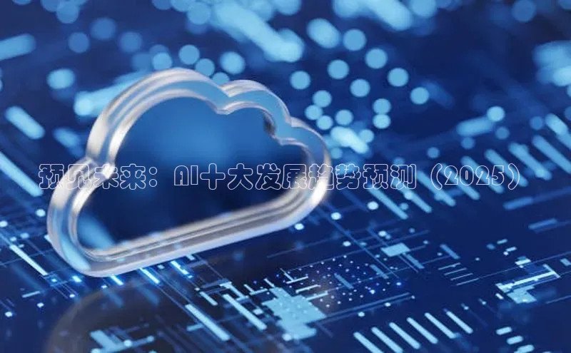 预见未来：AI十大发展趋势预测（2025）