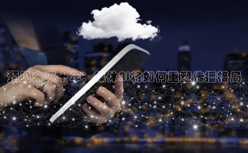预见未来十年：媒体AI将如何重塑传播格局