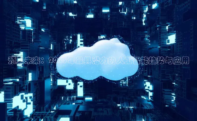 预见未来：2025年最具潜力的人工智能趋势与应用