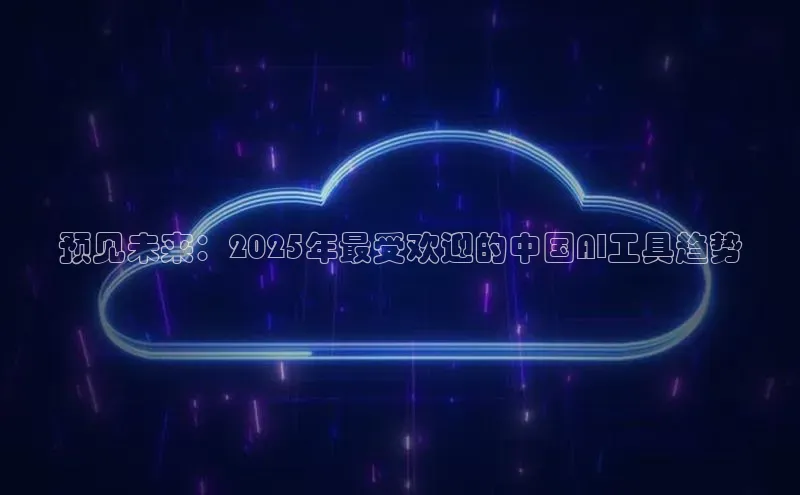 预见未来：2025年最受欢迎的中国AI工具趋势